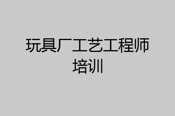 玩具厂工艺工程师培训