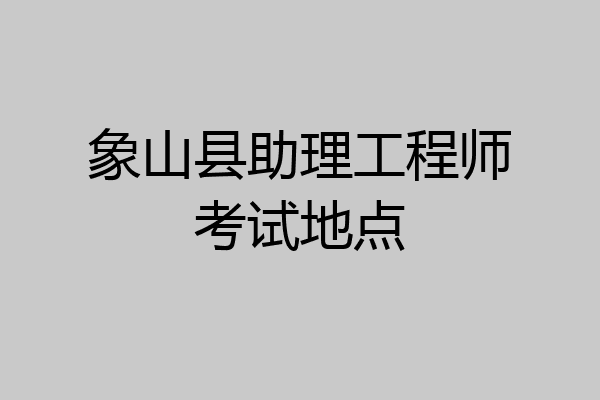 象山县助理工程师考试地点