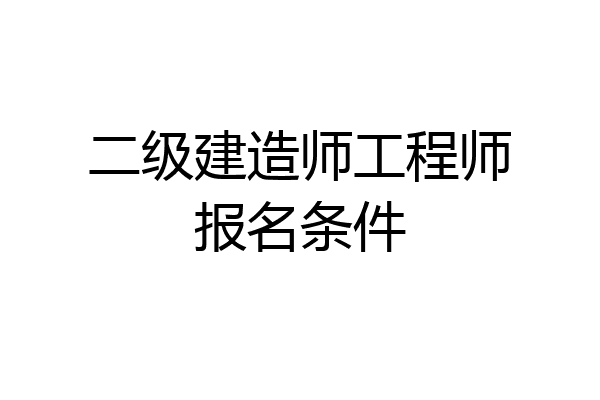 二级建造师工程师报名条件