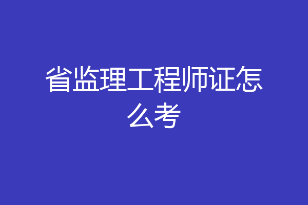 省监理工程师证怎么考