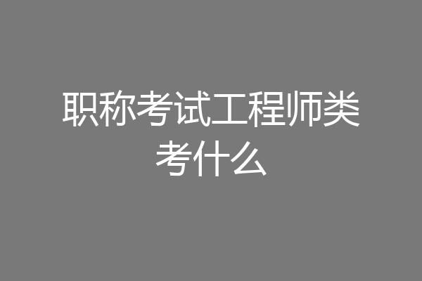 职称考试工程师类考什么