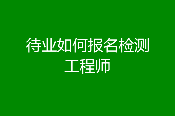 待业如何报名检测工程师