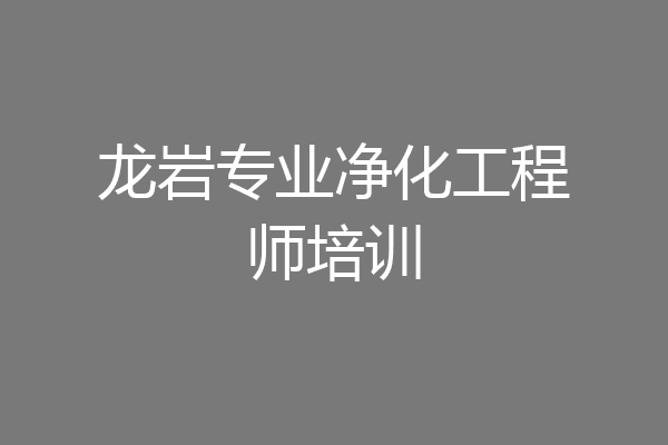 龙岩专业净化工程师培训