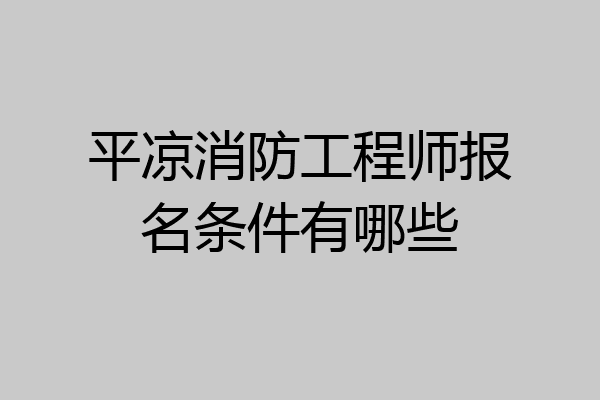 平凉消防工程师报名条件有哪些