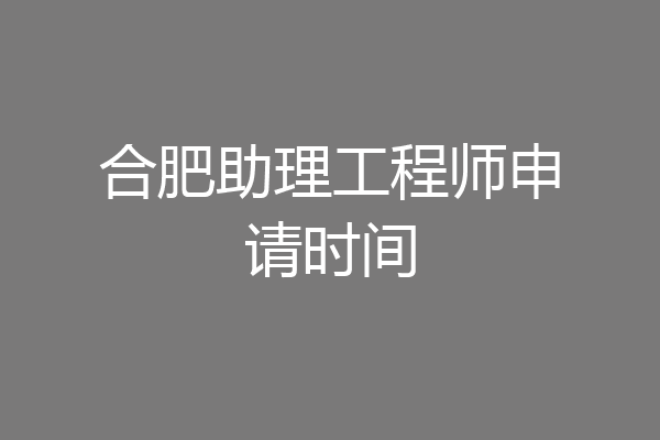 合肥助理工程师申请时间