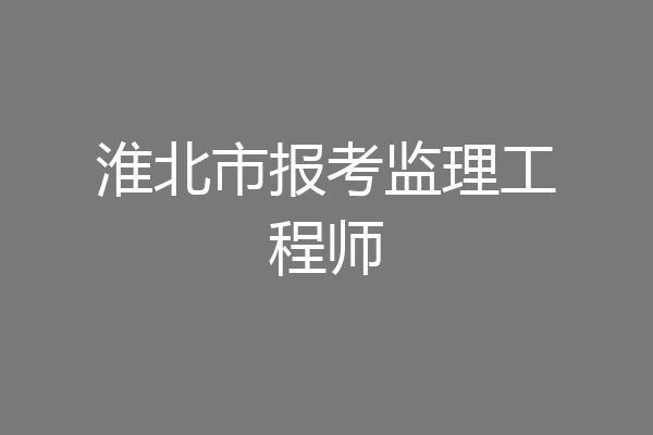 淮北市报考监理工程师