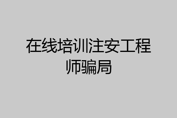 在线培训注安工程师骗局