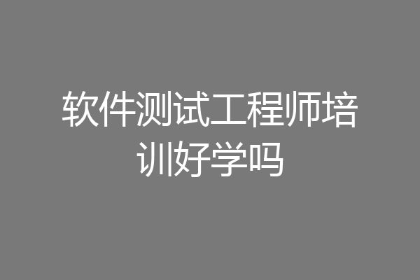 软件测试工程师培训好学吗
