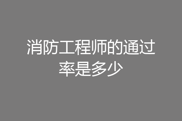 消防工程师的通过率是多少