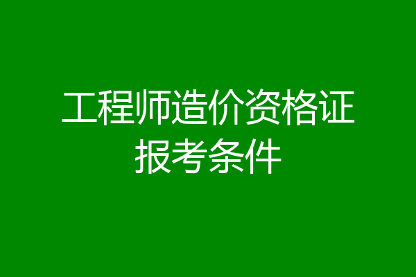 工程师造价资格证报考条件