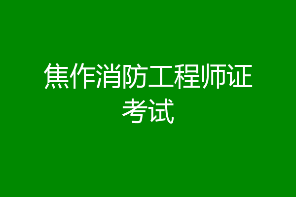 焦作消防工程师证考试