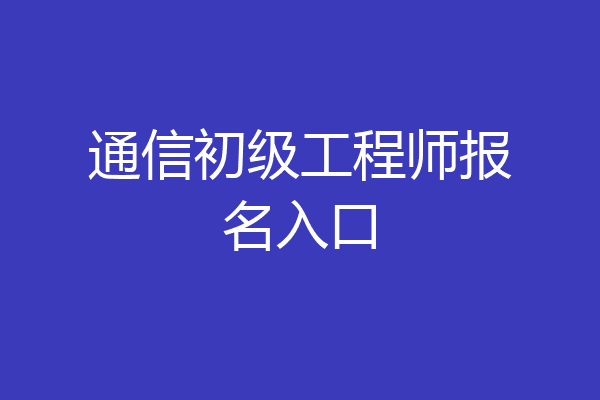 通信初级工程师报名入口