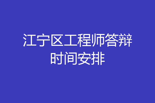 江宁区工程师答辩时间安排