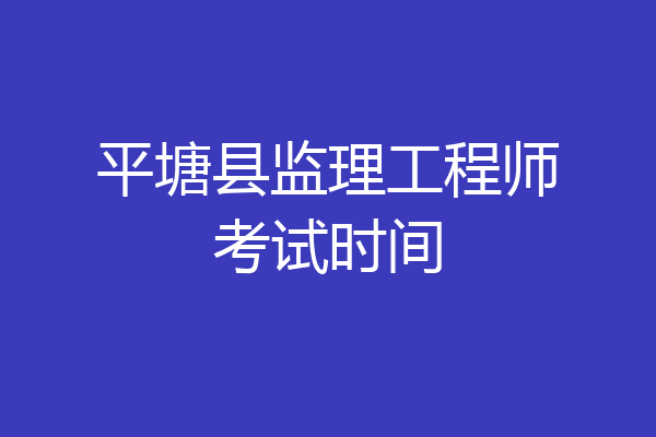 平塘县监理工程师考试时间