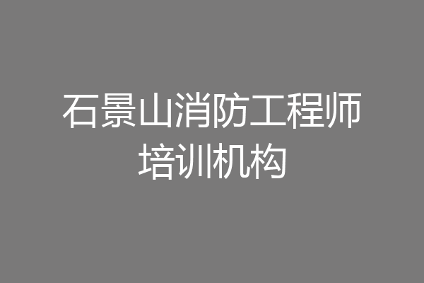 石景山消防工程师培训机构