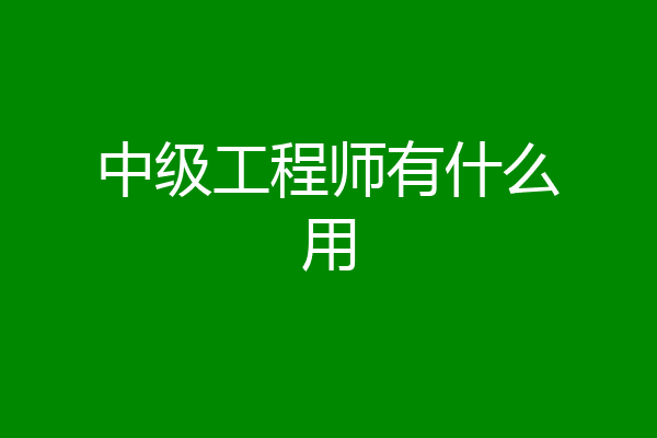 中级工程师有什么用