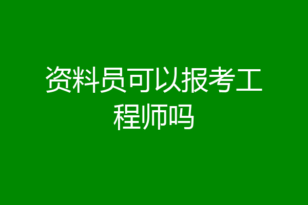 资料员可以报考工程师吗