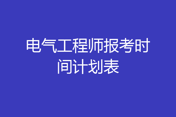 电气工程师报考时间计划表