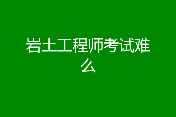 岩土工程师考试难么