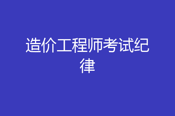 造价工程师考试纪律