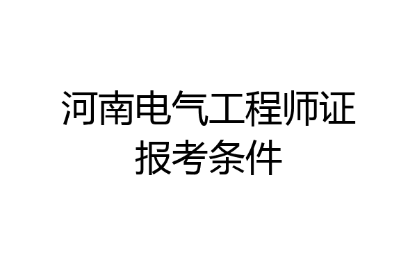 河南电气工程师证报考条件