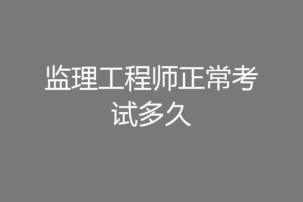监理工程师正常考试多久