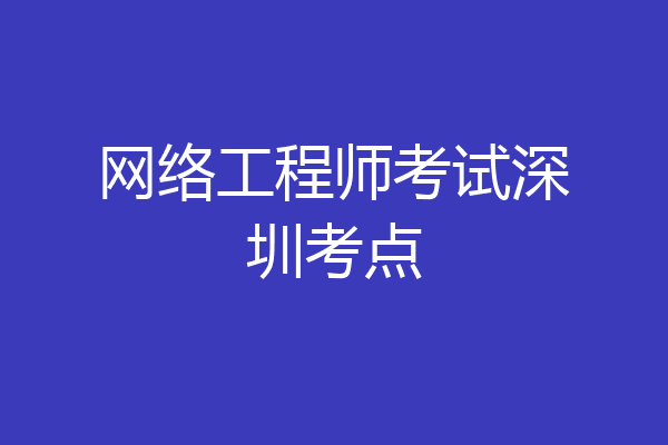 网络工程师考试深圳考点