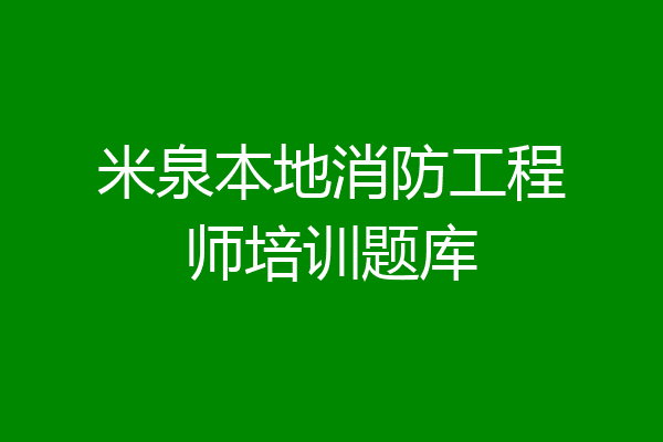 米泉本地消防工程师培训题库