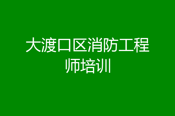 大渡口区消防工程师培训