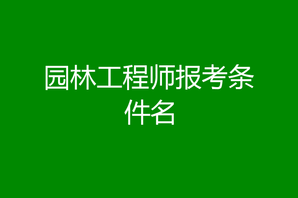 园林工程师报考条件名
