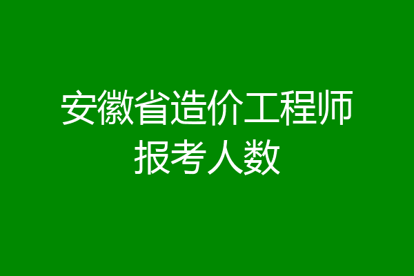 安徽省造价工程师报考人数