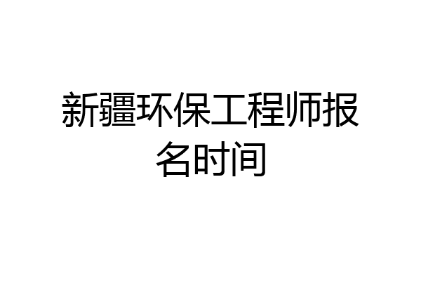 新疆环保工程师报名时间