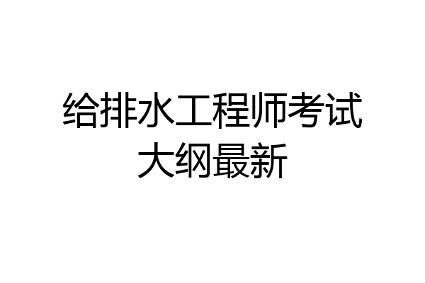 给排水工程师考试大纲最新