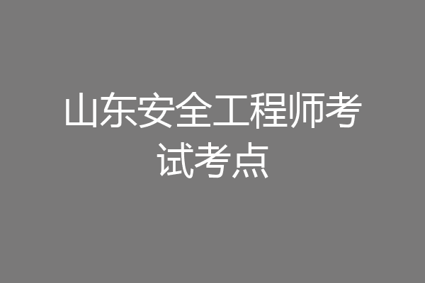 山东安全工程师考试考点