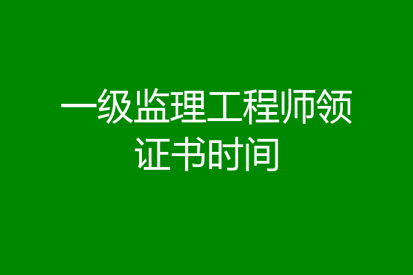 一级监理工程师领证书时间
