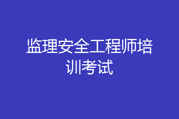 监理安全工程师培训考试