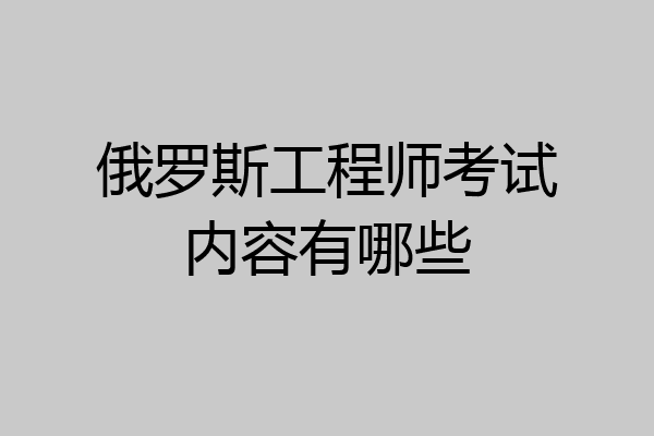 俄罗斯工程师考试内容有哪些