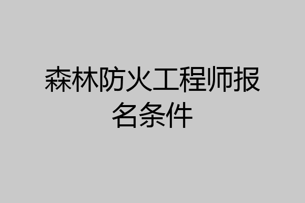 森林防火工程师报名条件