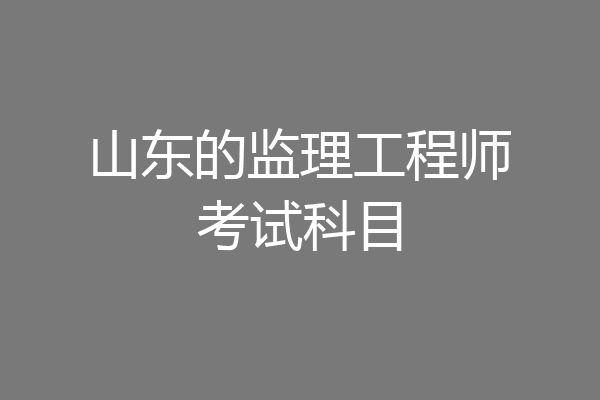 山东的监理工程师考试科目