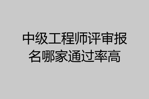 中级工程师评审报名哪家通过率高