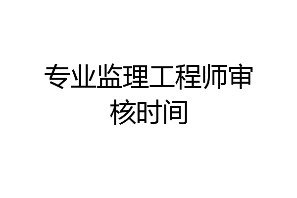 专业监理工程师审核时间