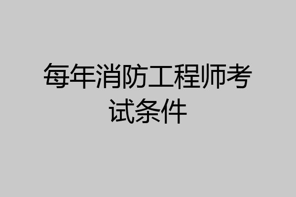 每年消防工程师考试条件