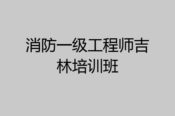 消防一级工程师吉林培训班