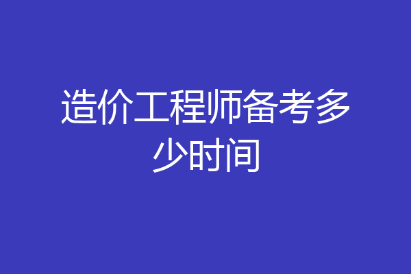 造价工程师备考多少时间