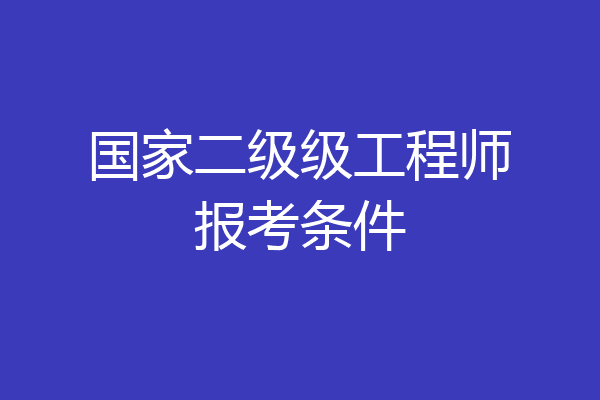 国家二级级工程师报考条件