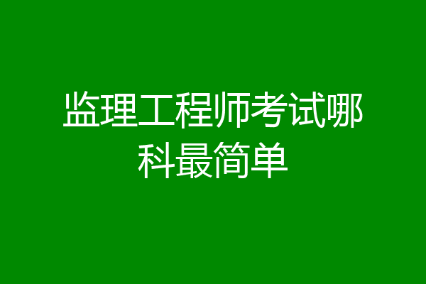监理工程师考试哪科最简单