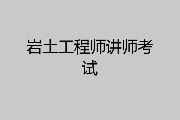 岩土工程师讲师考试