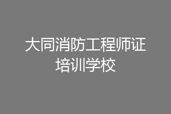 大同消防工程师证培训学校