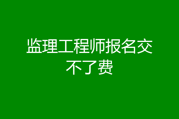 监理工程师报名交不了费