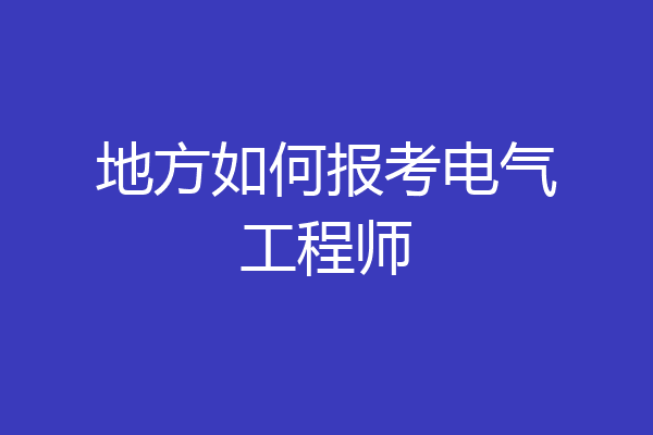 地方如何报考电气工程师